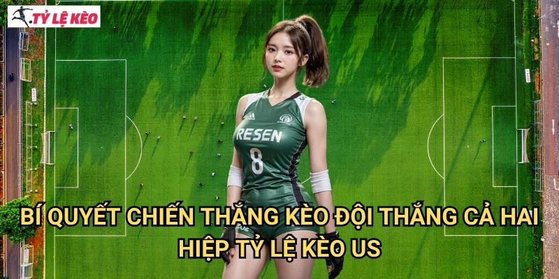 Bí quyết chiến thắng Kèo đội thắng cả hai hiệp Tỷ lệ kèo us