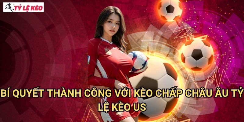 Kèo Châu Âu - Khám phá loại kèo được ưa chuộng nhất thế giới 3 Bí quyết thành công với Kèo Chấp Châu Âu Tỷ lệ kèo us