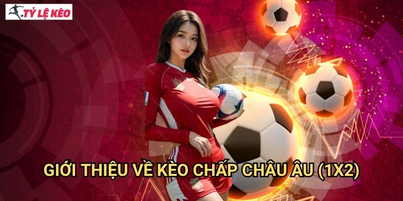 Kèo Châu Âu - Khám phá loại kèo được ưa chuộng nhất thế giới 2 Giới thiệu về kèo chấp châu Âu (1X2)