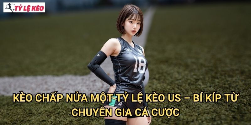 Kèo chấp nửa một Tỷ lệ kèo us - Bí Kíp Từ Chuyên Gia Cá Cược