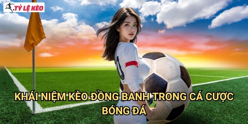 Khái Niệm Kèo Đồng Banh Trong Cá Cược Bóng Đá