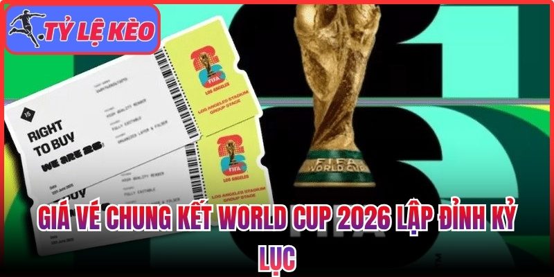 Giá vé chung kết World Cup 2026 lập đỉnh kỷ lục 1 Giá vé chung kết World Cup 2026