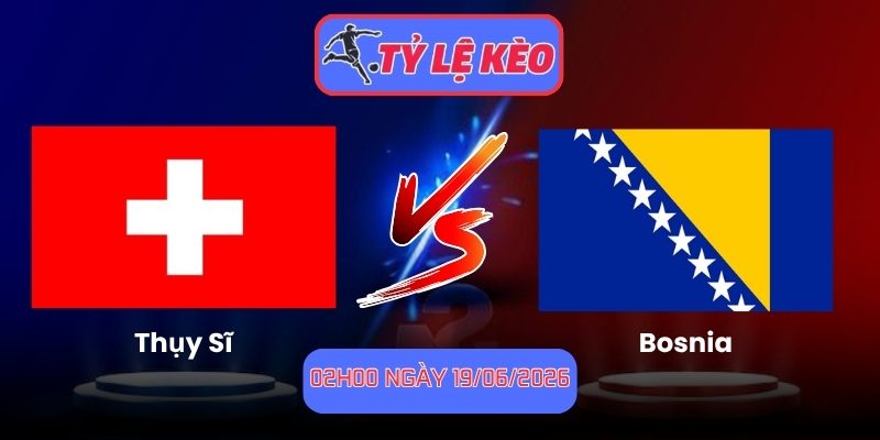 Soi Kèo Thụy Sĩ Vs Bosnia 02h00 Ngày 19/06/2026 1 Thụy Sĩ vs Bosnia
