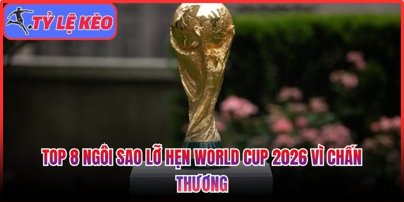 Top 8 ngôi sao lỡ hẹn World Cup 2026 vì chấn thương 1 Top 8 ngôi sao lỡ hẹn World Cup 2026
