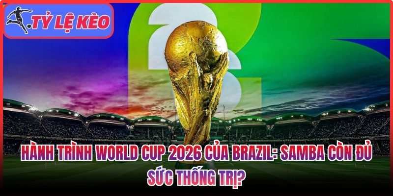 Hành trình World Cup 2026 của Brazil: Samba còn đủ sức thống trị? 1 Hành trình World Cup 2026 của Brazil