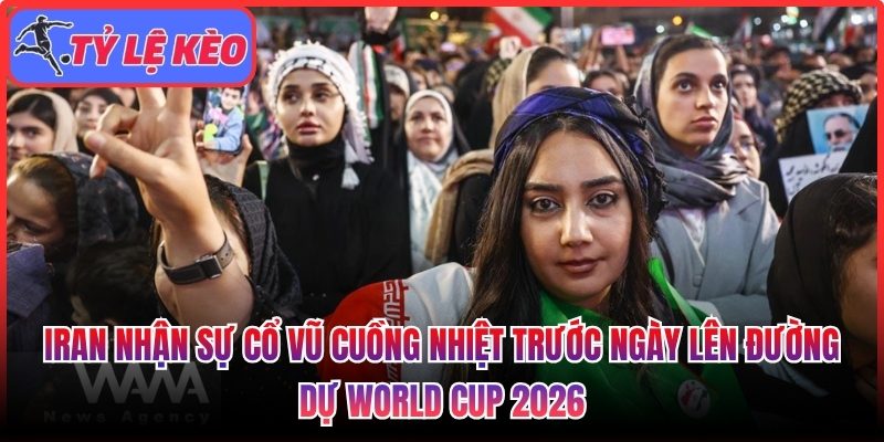 Iran nhận sự cổ vũ cuồng nhiệt trước ngày lên đường dự World Cup 2026 1 Iran nhận sự cổ vũ cuồng nhiệt
