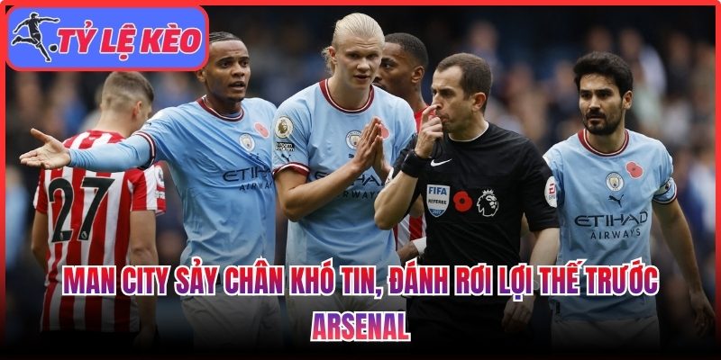 Man City sảy chân khó tin, đánh rơi lợi thế trước Arsenal 1 Man City sảy chân
