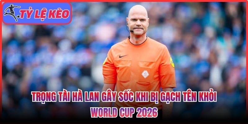 Trọng tài Hà Lan gây sốc khi bị gạch tên khỏi World Cup 2026 1 Trọng tài Hà Lan gây sốc