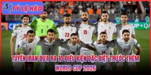 Tuyển Iran đưa ra 10 điều kiện