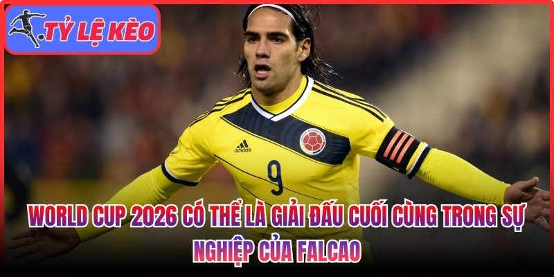 World Cup 2026 có thể là giải đấu cuối cùng trong sự nghiệp của Falcao 1 World Cup 2026 có thể là giải đấu cuối cùng