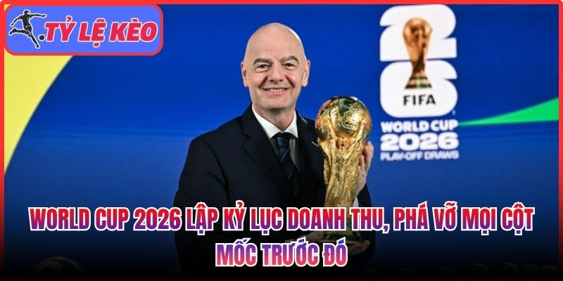 World Cup 2026 lập kỷ lục doanh thu, phá vỡ mọi cột mốc trước đó 1 World Cup 2026 lập kỷ lục doanh thu